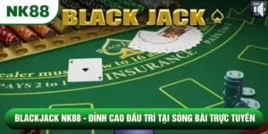 Blackjack NK88 - Đỉnh Cao Đấu Trí tại Sòng Bài Trực Tuyến 