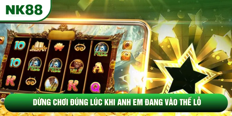 Dừng chơi đúng lúc khi anh em đang vào thế lỗ Dừng chơi đúng lúc khi anh em đang vào thế lỗ