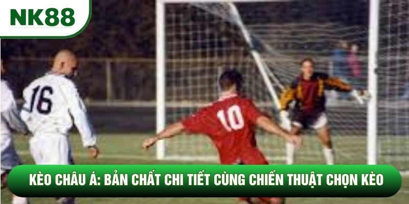 Kèo Châu Á: Bản Chất Chi Tiết Cùng Chiến Thuật Chọn Kèo