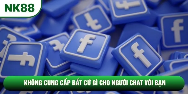 Không cung cấp bất cứ gì cho người chat với bạn