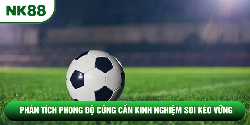 Phân tích phong độ cũng cần kinh nghiệm soi kèo vững