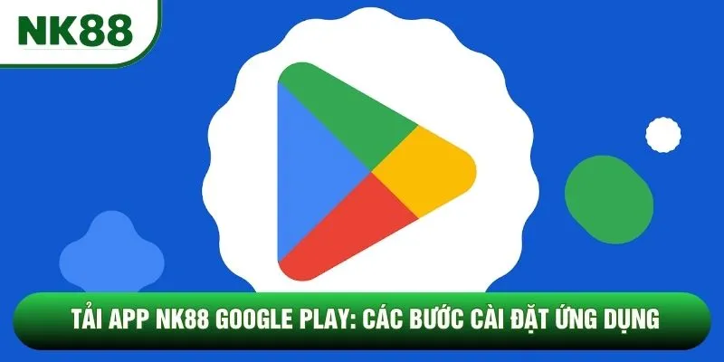 Tải App NK88 Google Play: Các Bước Cài Đặt Ứng Dụng