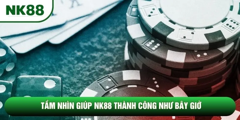 Tầm nhìn giúp NK88 thành công như bây giờ